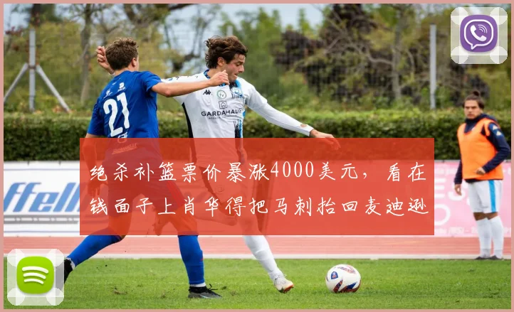绝杀补篮票价暴涨4000美元，看在钱面子上肖华得把马刺抬回麦迪逊