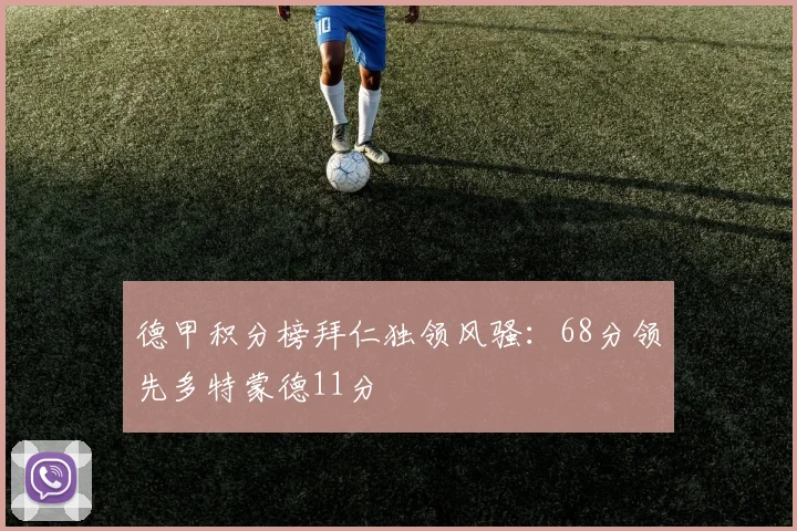 德甲积分榜拜仁独领风骚：68分领先多特蒙德11分